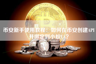 币安新手使用教程：如何在币安创建API并绑定到小蚁EA？