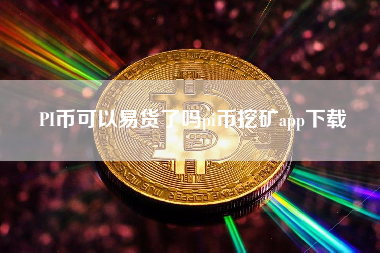 PI币可以易货了吗pi币挖矿app下载