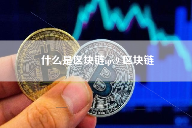 什么是区块链ipv9 区块链
