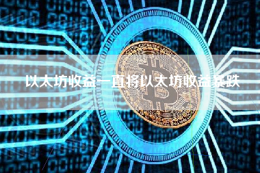 以太坊收益一直将以太坊收益暴跌