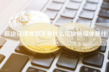 区块链媒体宣发是什么区块链媒体是什么