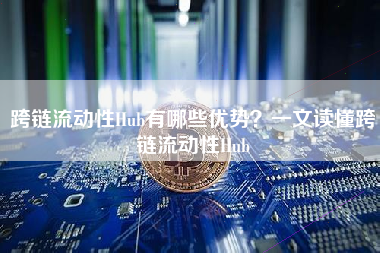 跨链流动性Hub有哪些优势？一文读懂跨链流动性Hub
