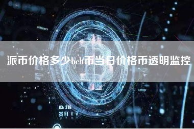 派币价格多少bch币当日价格币透明监控