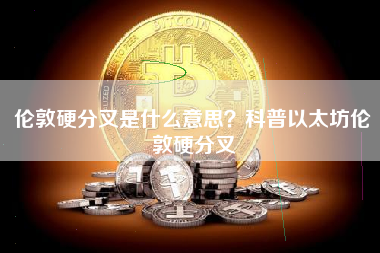 伦敦硬分叉是什么意思？科普以太坊伦敦硬分叉