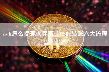 usdt怎么提现人民币（USDT转账六大流程）