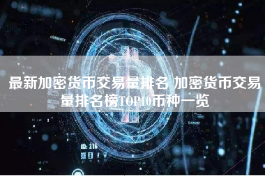最新加密货币交易量排名 加密货币交易量排名榜TOP10币种一览