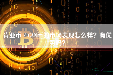 肯亚币／CAN币的市场表现怎么样？有优势吗？