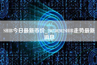 SHIB今日最新币价_20230202SHIB走势最新消息