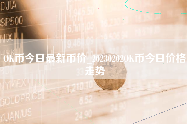 OK币今日最新币价_20230202OK币今日价格走势