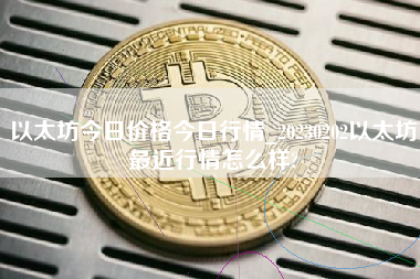 以太坊今日价格今日行情_20230202以太坊最近行情怎么样?