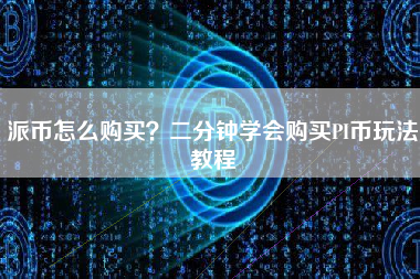 派币怎么购买？二分钟学会购买PI币玩法教程