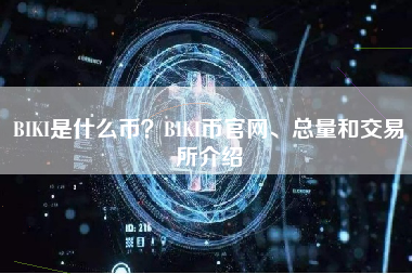 BIKI是什么币？BIKI币官网、总量和交易所介绍