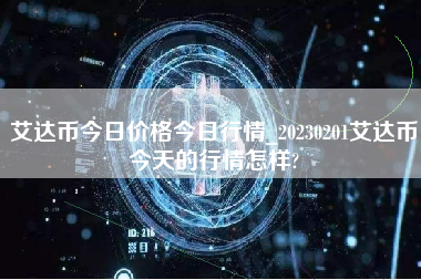 艾达币今日价格今日行情_20230201艾达币今天的行情怎样?