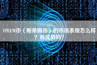 STEEM币（斯蒂姆币）的市场表现怎么样？有优势吗？