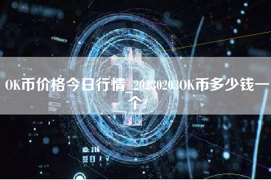 OK币价格今日行情_20230203OK币多少钱一个?