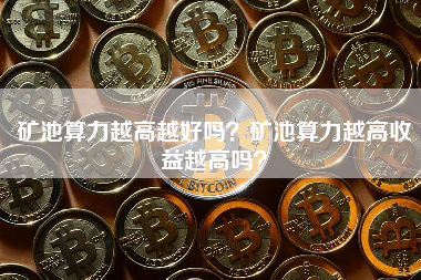 矿池算力越高越好吗？矿池算力越高收益越高吗？