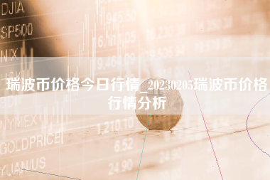 瑞波币价格今日行情_20230205瑞波币价格行情分析