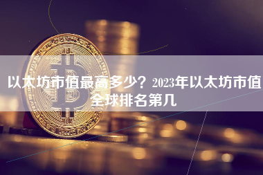 以太坊市值最高多少？2023年以太坊市值全球排名第几