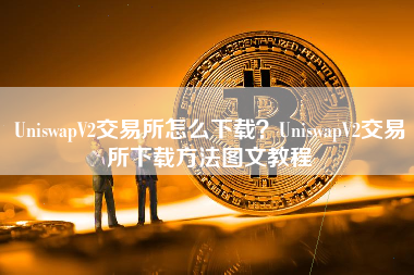 UniswapV2交易所怎么下载？UniswapV2交易所下载方法图文教程