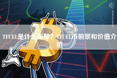 TFUEL是什么币种？TFUEL币前景和价值介绍