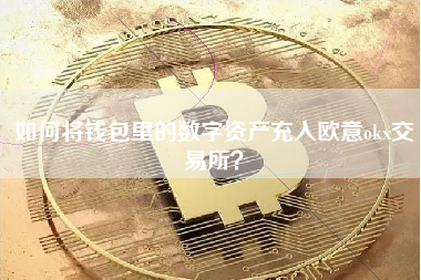 如何将钱包里的数字资产充入欧意okx交易所？