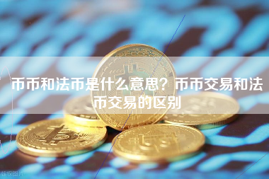 币币和法币是什么意思？币币交易和法币交易的区别