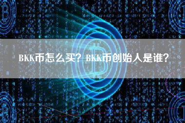 BKK币怎么买？BKK币创始人是谁？