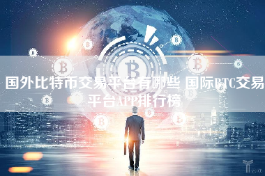 国外比特币交易平台有哪些 国际BTC交易平台APP排行榜