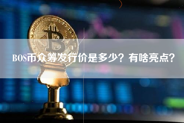BOS币众筹发行价是多少？有啥亮点？