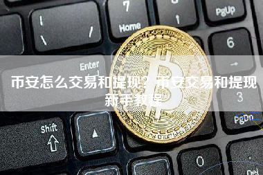 币安怎么交易和提现？币安交易和提现新手教程