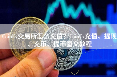 CoinEx交易所怎么充值？CoinEx充值、提现、充币、提币图文教程