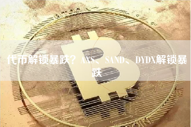 代币解锁暴跌？AXS、SAND、DYDX解锁暴跌