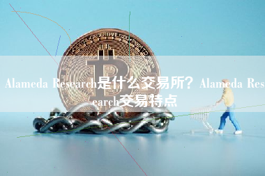 Alameda Research是什么交易所？Alameda Research交易特点