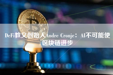 DeFi教父创始人Andre Cronje：AI不可能使区块链进步