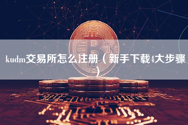 kudm交易所怎么注册（新手下载4大步骤）