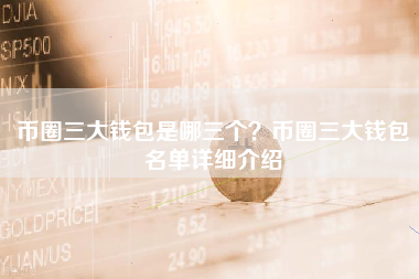币圈三大钱包是哪三个？币圈三大钱包名单详细介绍