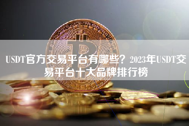 USDT官方交易平台有哪些？2023年USDT交易平台十大品牌排行榜