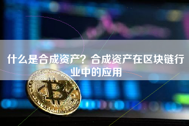 什么是合成资产？合成资产在区块链行业中的应用