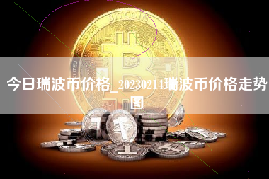 今日瑞波币价格_20230214瑞波币价格走势图