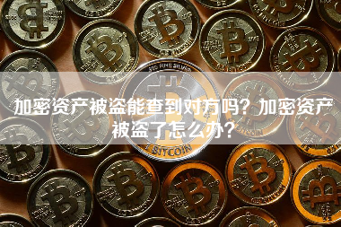加密资产被盗能查到对方吗？加密资产被盗了怎么办？