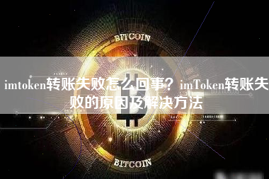 imtoken转账失败怎么回事？imToken转账失败的原因及解决方法