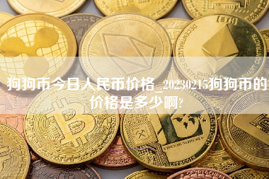 狗狗币今日人民币价格_20230215狗狗币的价格是多少啊?