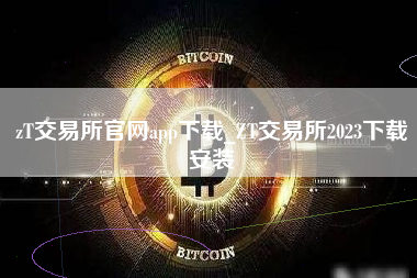 zT交易所官网app下载_ZT交易所2023下载安装