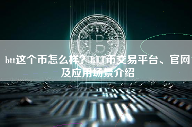 btt这个币怎么样？BTT币交易平台、官网及应用场景介绍