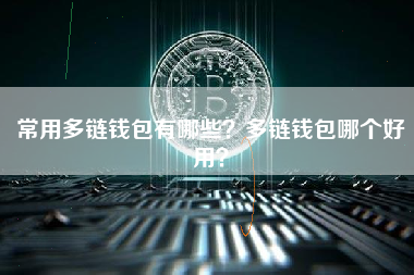 常用多链钱包有哪些？多链钱包哪个好用？