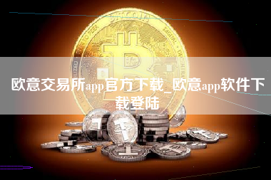 欧意交易所app官方下载_欧意app软件下载登陆