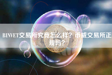 BINVET交易所究竟怎么样？币威交易所正规吗？