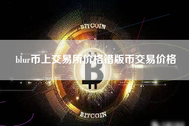 blur币上交易所价格错版币交易价格