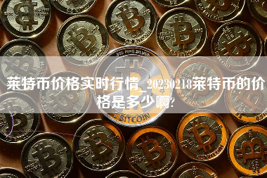 莱特币价格实时行情_20230218莱特币的价格是多少啊?