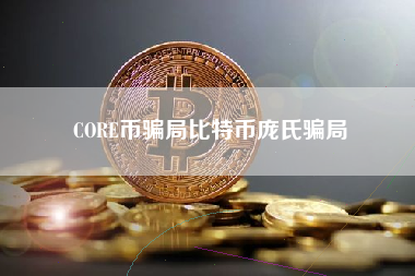 CORE币骗局比特币庞氏骗局